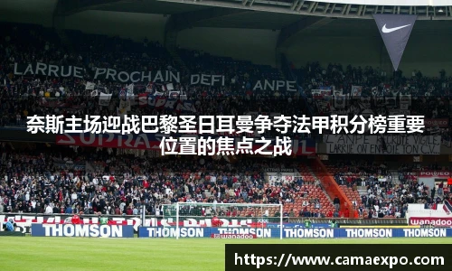 奈斯主场迎战巴黎圣日耳曼争夺法甲积分榜重要位置的焦点之战